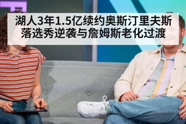 湖人3年1.5亿续约奥斯汀里夫斯落选秀逆袭与詹姆斯老化过渡