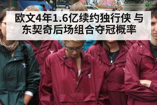 欧文4年1.6亿续约独行侠 与东契奇后场组合夺冠概率