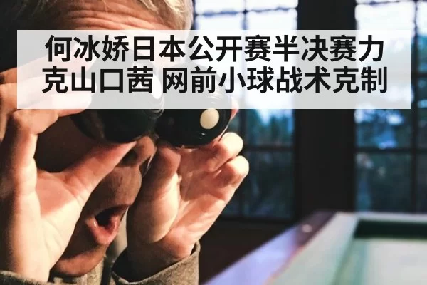 何冰娇日本公开赛半决赛力克山口茜 网前小球战术克制