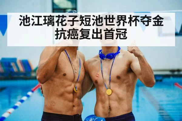 池江璃花子短池世界杯夺金 抗癌复出首冠