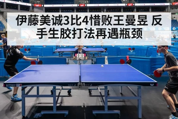 伊藤美诚3比4惜败王曼昱 反手生胶打法再遇瓶颈