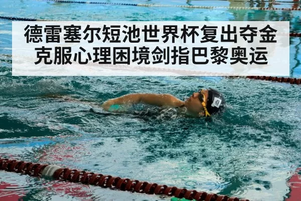 德雷塞尔短池世界杯复出夺金 克服心理困境剑指巴黎奥运